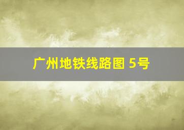 广州地铁线路图 5号